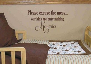 Please excuse the mess, our kids are busy making memories.