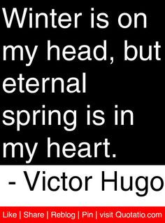 ... but eternal spring is in my heart. - Victor Hugo #quotes #quotations