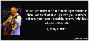 ... , creativity follows. With luck, success comes, too. - Jimmy Buffett