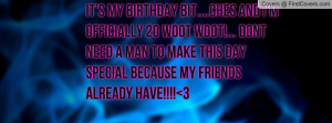 IT'S MY BIRTHDAY BIT....CHES AND I'M OFFICIALLY 20 WOOT WOOT!... DONT ...