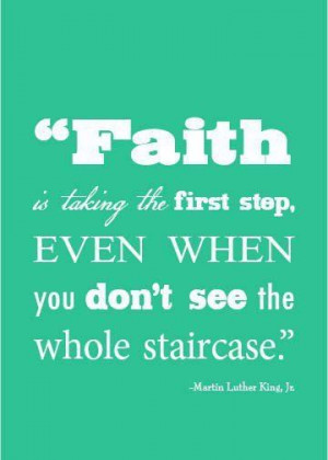 Martin Luther King Jr Quote ... Faith is taking the first step...