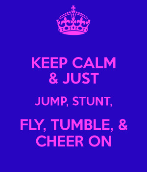 KEEP CALM & JUST JUMP, STUNT, FLY, TUMBLE, & CHEER ON