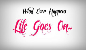 Whatever Happens, Life Goes On