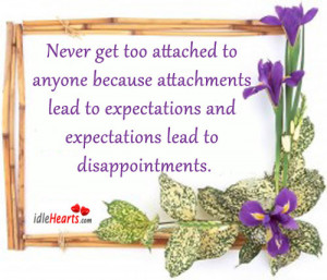 Never get too attached to anyone because attachments lead to ...