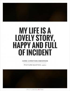 My life is a lovely story, happy and full of incident