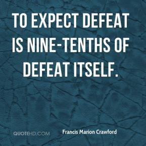 Francis Marion Crawford - To expect defeat is nine-tenths of defeat ...