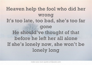 fool who did her wrong It’s too late, too bad, she’s too far gone ...