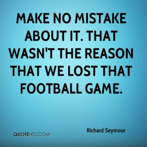 Richard Seymour - Make no mistake about it. That wasn't the reason ...