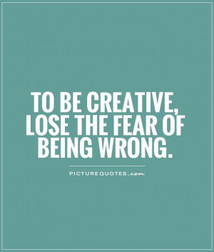 to be creative, lose the fear of being wrong Picture Quote #1