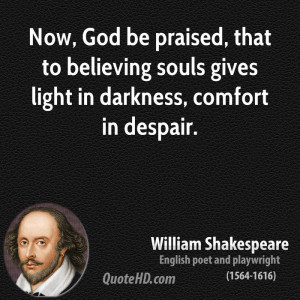 ... that to believing souls gives light in darkness, comfort in despair