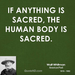 If anything is sacred, the human body is sacred.