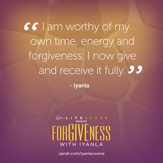 am worthy of my own time, energy and forgiveness. I now give and ...