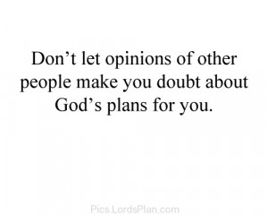 Dont let opinion of other people make you doubt about Gods Plan ...