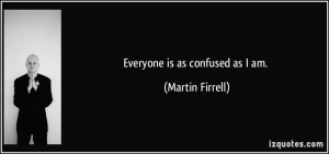 quote-everyone-is-as-confused-as-i-am-martin-firrell-228859.jpg