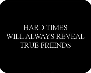 Hard times will always reveal true friends