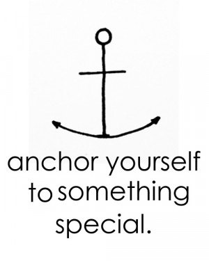 Anchor yourself to something special.