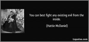 You can best fight any existing evil from the inside. - Hattie ...