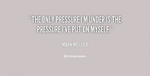 The only pressure I'm under is the pressure I've put on myself.”