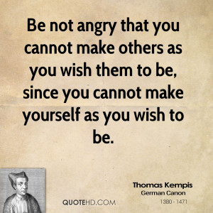Be not angry that you cannot make others as you wish them to be, since ...