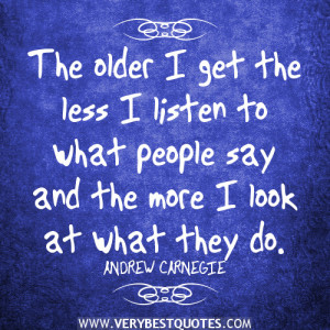 wise words, The older I get the less I listen to what people say and ...