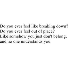 Do you ever feel like breaking down? Do you ever feel out of place ...