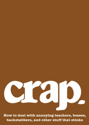 Crap: How to deal with annoying teachers, bosses, backstabbers, and ...