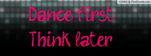 Dance first, Think later Profile Facebook Covers