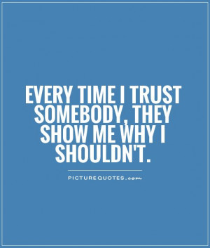 ... time I trust somebody, they show me why I shouldn't Picture Quote #1