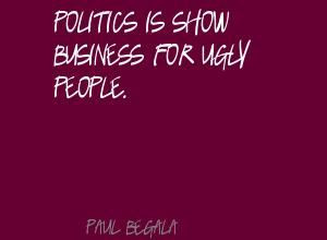 Politics is show business for ugly people.Quote By Paul Begala