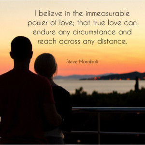 believe in the immeasurable power of love, that true love can endure ...
