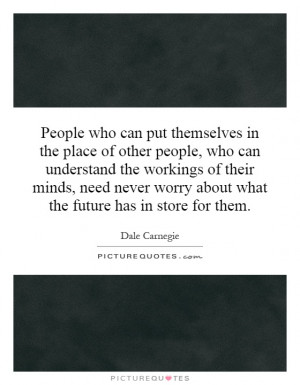 People who can put themselves in the place of other people, who can ...