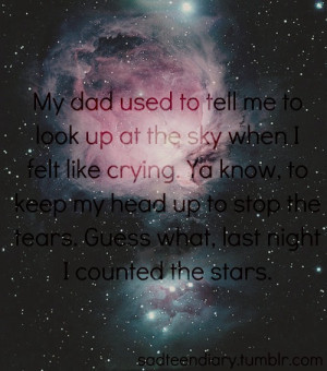 My dad used to tell me to look up at the sky when I felt like crying ...