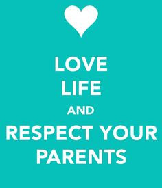 Love life and respect your parents. :)Respect is the have high esteem ...