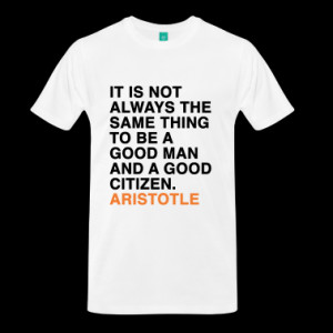 ... THING TO BE A GOOD MAN AND A GOOD CITIZEN - ARISTOTLE quote T-Shirts
