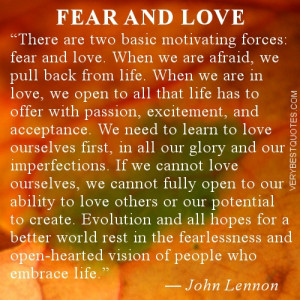 are two basic motivating forces: fear and love. When we are afraid ...