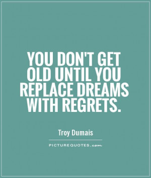 You don't get old until you replace dreams with regrets. Picture Quote ...