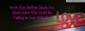 Never Stop Smiling Cause You Never Know Who Could Be Falling In Love ...