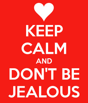 KEEP CALM AND DON'T BE JEALOUS