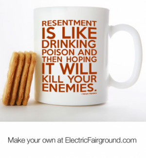 Resentment is like drinking poison and then hoping it will kill your ...