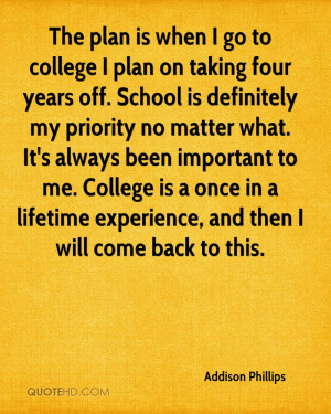 plan is when I go to college I plan on taking four years off. School ...