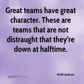 Keith Jackson - Great teams have great character. These are teams that ...