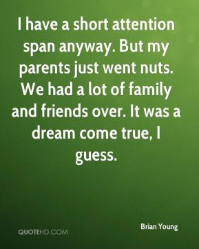 Brian Young - I have a short attention span anyway. But my parents ...