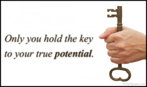 Only you hold the key to your true potential.”