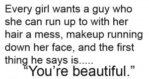 Every girl wants a guy who she can run up to with her hair a mess ...