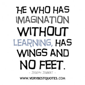One who has imagination without learning has wings without feet.
