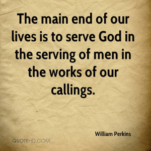 william-perkins-quote-the-main-end-of-our-lives-is-to-serve-god-in-the ...