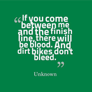 ... finish line, there will be blood. And dirt bikes don't bleed. #quotes