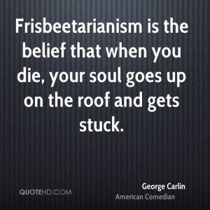 Frisbeetarianism is the belief that when you die, your soul goes up on ...