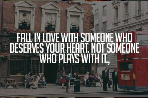 Fall in love with someone who deserves your heart, not someone who ...