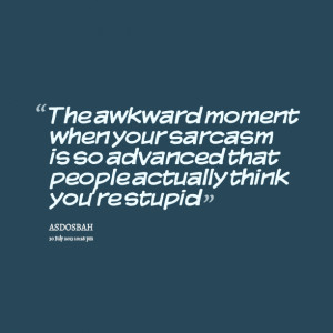 Quotes Picture: the awkward moment when your sarcasm is so advanced ...